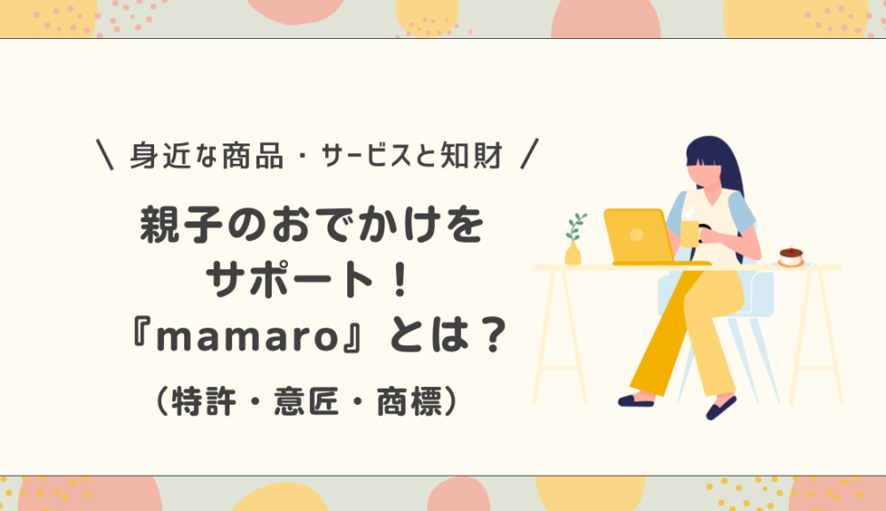 親子のおでかけをサポート！『mamaro』とその知財