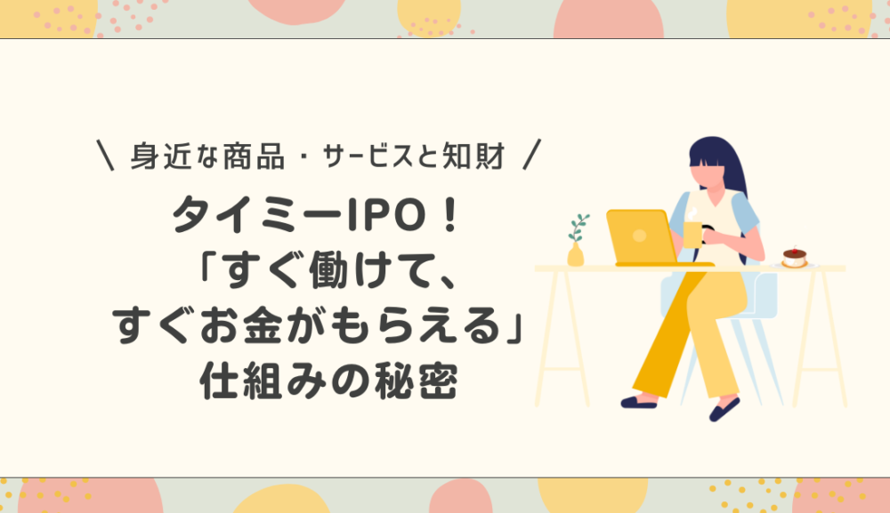 タイミーIPO!「すぐ働けて、すぐお金がもらえる」仕組みの秘密と知財