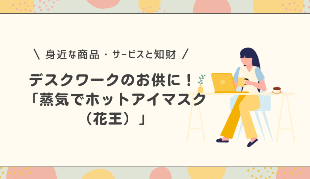 デスクワークのお供に！蒸気でホットアイマスク（花王）の特許